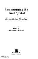 Reconstructing the Christ Symbol: Essays in Feminist Christology by Maryanne Stevens