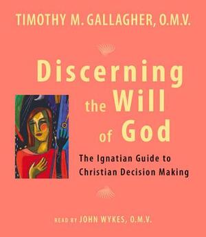 Discerning the Will of God: An Ignatian Guide to Christian Decision Making by Timothy M. Gallagher