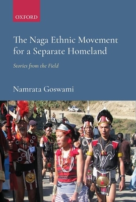 The Naga Ethnic Movement for a Separate Homeland: Stories from the Field by Namrata Goswami