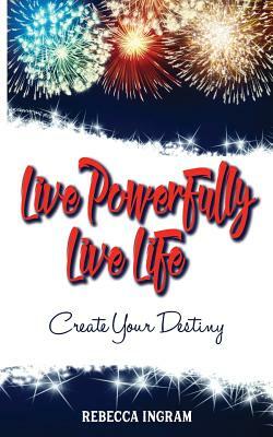 Live Powerfully, Live Life by Rebecca Ingram