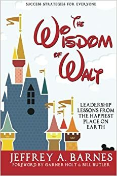The Wisdom of Walt: Leadership Lessons from the Happiest Place on Earth by Bill Butler, Garner Holt, Jeffrey A. Barnes, Bob McLain