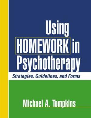 Using Homework in Psychotherapy: Strategies, Guidelines, and Forms by Michael A. Tompkins