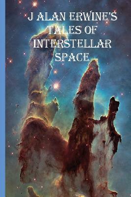 J Alan Erwine's Tales of Interstellar Space by J. Alan Erwine