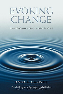 Evoking Change: Make a Difference in Your Life and in the World by Anna S. Christie