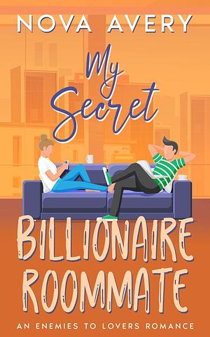 My Secret Billionaire Roommate: A Enemies to Lovers by Nova Avery, Nova Avery