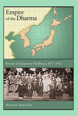 Empire of the Dharma: Korean and Japanese Buddhism, 1877-1912 by Hwansoo Ilmee Kim