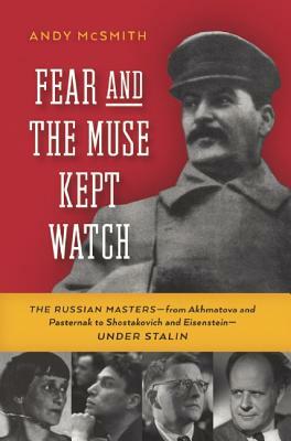 Fear and the Muse Kept Watch: The Russian Masters--From Akhmatova and Pasternak to Shostakovich and Eisenstein--Under Stalin by Andy McSmith