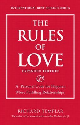 The Rules of Love: A Personal Code for Happier, More Fulfilling Relationships, Expanded Edition by Richard Templar