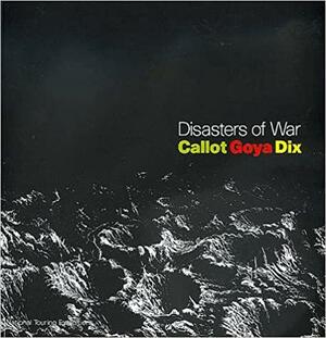 Disasters of War: Callot, Goya, Dix by Antony Griffiths, Juliet Wilson-Bareau, John Willett