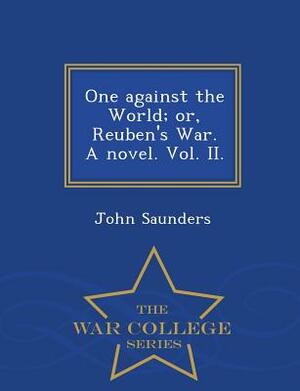 One Against the World; Or, Reuben's War. a Novel. Vol. II. - War College Series by John Saunders
