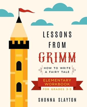 Lessons From Grimm: How to Write a Fairy Tale Elementary School Workbook Grades 3-5 by Shonna Slayton