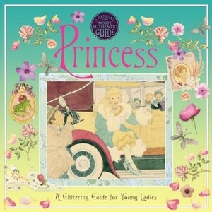 Princess: A Glittering Guide for Young Ladies (Genuine and Moste Authentic Guides) by Stella Gurney, Madame Sparklington