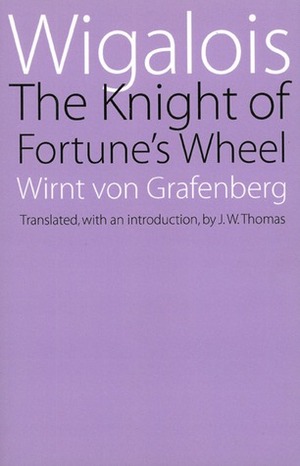 Wigalois: The Knight of Fortune's Wheel by Wirnt von Grafenberg, J.W. Thomas