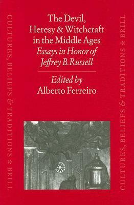 The Devil, Heresy and Witchcraft in the Middle Ages: Essays in Honor of Jeffrey B. Russell by Alberto Ferreiro