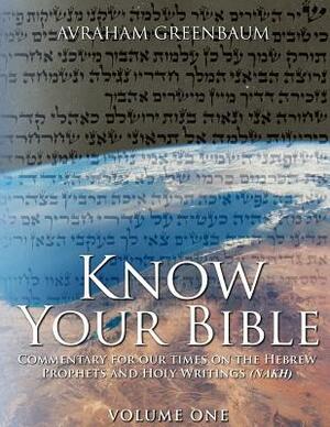 Know Your Bible (Volume One): Commentary for our times on the Hebrew Prophets and Holy Writings (NaKh) by Avraham Greenbaum