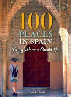 100 Places in Spain Every Woman Should Go by Patricia Harris