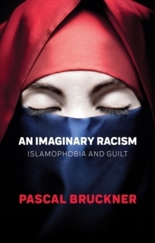 An Imaginary Racism: Islamophobia and Guilt by Pascal Bruckner