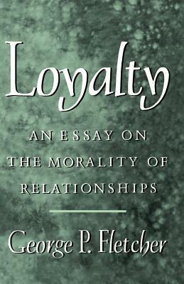 Loyalty: An Essay on the Morality of Relationships by George P. Fletcher