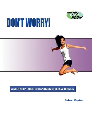 Don't Worry!: A Self Help Guide to Managing Stress and Tension by Robert Poyton