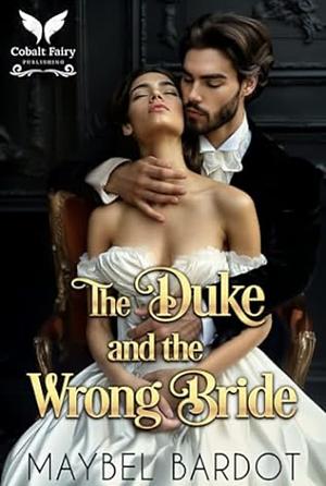 The Duke and The Wrong Bride by Maybel Bardot