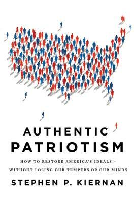 Authentic Patriotism: How to Restore America's Ideals---Without Losing Our Tempers or Our Minds by Stephen P. Kiernan