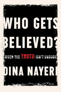 Who Gets Believed?: When the Truth Isn't Enough by Dina Nayeri