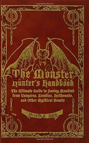 The Monster Hunter's Handbook: The Ultimate Guide to Saving Mankind from Vampires, Zombies, Hellhounds, and Other Mythical Beasts by Ibrahim S. Amin