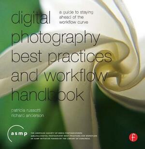 Digital Photography Best Practices and Workflow Handbook: A Guide to Staying Ahead of the Workflow Curve by Richard Anderson, Patricia Russotti