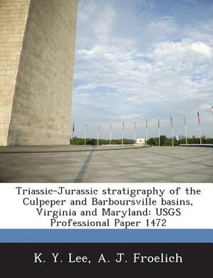 Triassic-Jurassic Stratigraphy of the Culpeper and Barboursville Basins, Virginia and Maryland: Usgs Professional Paper 1472 by K. y. Lee, A. J. Froelich