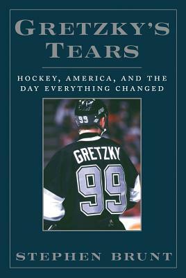 Gretzky's Tears: Hockey, America, and the Day Everything Changed by Stephen Brunt