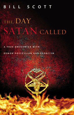 The Day Satan Called: A True Encounter with Demon Possession and Exorcism by Bill Scott