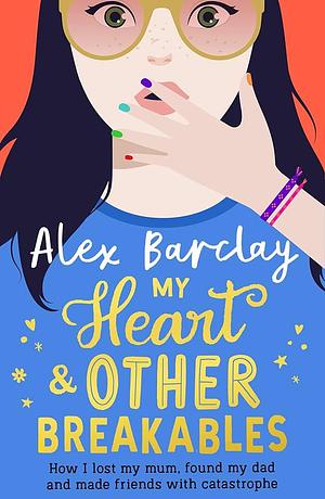 My Heart & Other Breakables: How I lost my mum, found my dad, and made friends with catastrophe by Alex Barclay, Alex Barclay