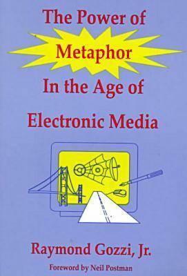 The Power of Metaphor in the Age of Electronic Media by Lance Strate, Raymond Gozzi Jr.
