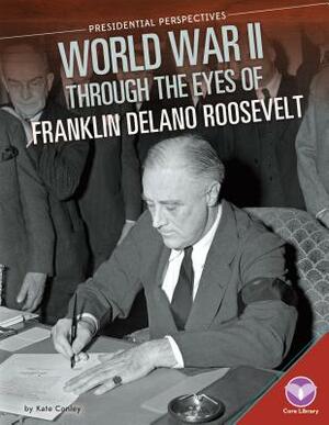 World War II Through the Eyes of Franklin Delano Roosevelt by Kate Conley