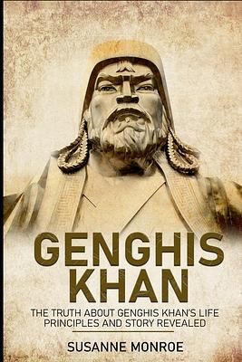 Genghis Khan: The truth about Genghis Khan's life principles and story revealed by Susanne Monroe