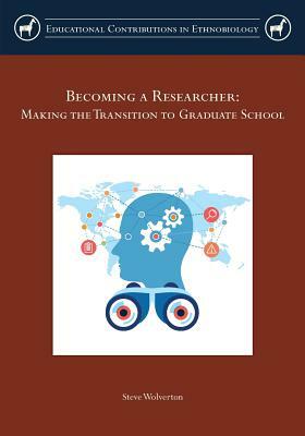 Becoming a Researcher: Making the Transition to Graduate School by Steve Wolverton