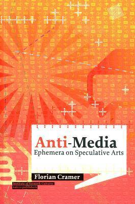 Anti-Media: Ephemera on Speculative Arts by Florian Cramer