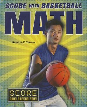 Score with Basketball Math by Stuart A. P. Murray