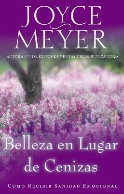 Belleza en Lugar de Cenizas: Como Recibir Sanidad Emocional by Joyce Meyer