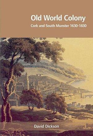 Old World Colony: Cork and South Munster, 1630-1830 by David Dickson