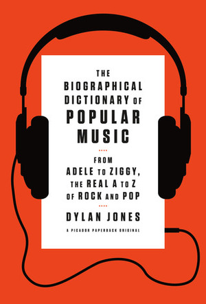 The Biographical Dictionary of Popular Music: From Adele to Ziggy, the Real A to Z of Rock and Pop by Dylan Jones