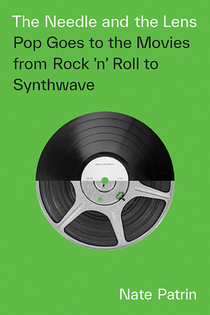 The Needle and the Lens: Pop Goes to the Movies from Rock 'n' Roll to Synthwave by Nate Patrin