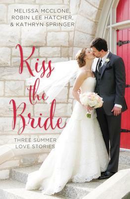 Kiss the Bride: Three Summer Love Stories by Robin Lee Hatcher, Melissa McClone, Kathryn Springer