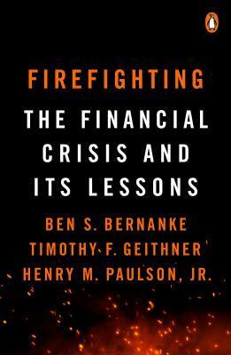 Firefighting: The Financial Crisis and Its Lessons by Timothy F. Geithner, Henry M. Paulson Jr., Ben S. Bernanke