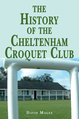 The History of the Cheltenham Croquet Club by David Magee