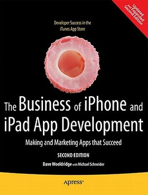 The Business of iPhone and iPad App Development: Making and Marketing Apps That Succeed by Michael Schneider, Dave Wooldridge
