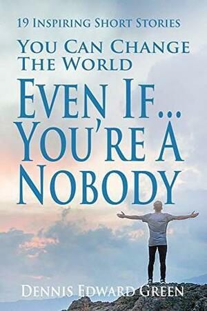 You Can Change the World: Even If You're A Nobody by Mary Lou Green, Dennis Edward Green