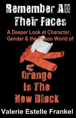 Remember All Their Faces: A Deeper Look at Character, Gender and the Prison World of Orange Is The New Black by Valerie Estelle Frankel