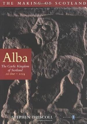 Alba: The Gaelic Kingdom of Scotland: AD 800 - 1124 by Stephen T. Driscoll