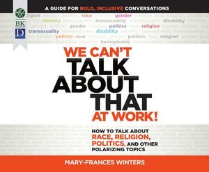 We Can't Talk about That at Work!: How to Talk about Race, Religion, Politics, and Other Polarizing Topics by Mary-Frances Winters